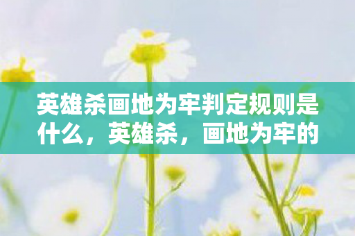 英雄杀画地为牢判定规则是什么，英雄杀，画地为牢的智谋与策略