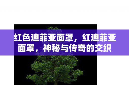 红色迪菲亚面罩，红迪菲亚面罩，神秘与传奇的交织