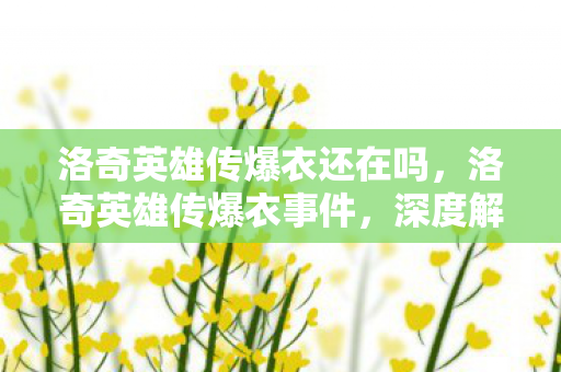 洛奇英雄传爆衣还在吗，洛奇英雄传爆衣事件，深度解析背后的故事