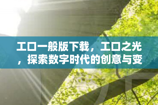 工口一般版下载,工口之光,探索数字时代的创意与变革 工口一般版下载,工口之光,探索数字时代的创意与变革