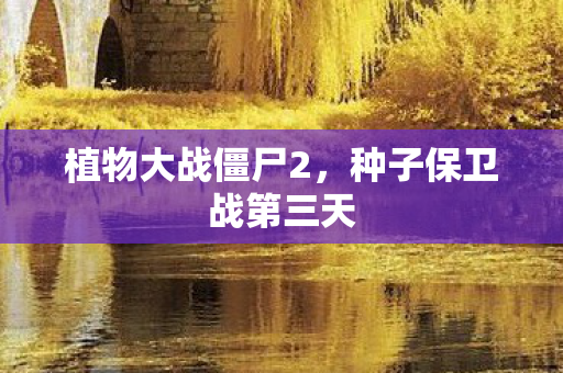 植物大战僵尸2,种子保卫战第三天 植物大战僵尸2,种子保卫战第三天