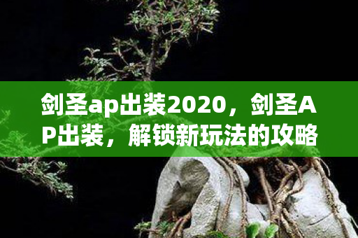 剑圣ap出装2020,剑圣AP出装,解锁新玩法的攻略 剑圣ap出装2020,剑圣AP出装,解锁新玩法的攻略