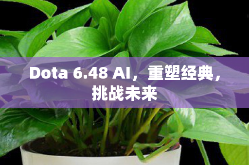 Dota 6.48 AI,重塑经典,挑战未来 Dota 6.48 AI,重塑经典,挑战未来