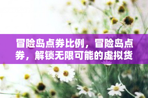 冒险岛点券比例，冒险岛点券，解锁无限可能的虚拟货币