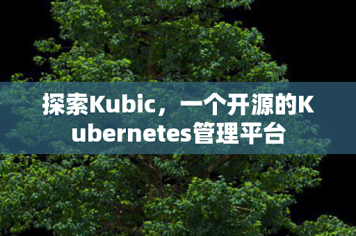 探索Kubic,一个开源的Kubernetes管理平台 探索Kubic,一个开源的Kubernetes管理平台