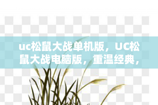 uc松鼠大战单机版，UC松鼠大战电脑版，重温经典，挑战无限可能