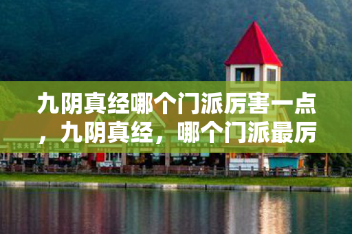 九阴真经哪个门派厉害一点，九阴真经，哪个门派最厉害？