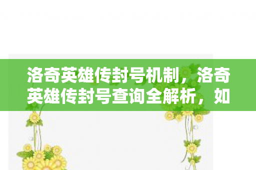 洛奇英雄传封号机制,洛奇英雄传封号查询全解析,如何避免与解决账号封禁问题 洛奇英雄传封号机制,洛奇英雄传封号查询全解析,如何避免与解决账号封禁问题