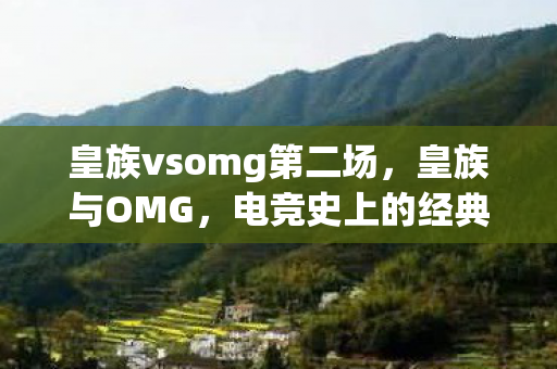 皇族vsomg第二场，皇族与OMG，电竞史上的经典对决