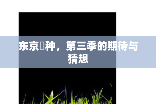 东京喰种，第三季的期待与猜想