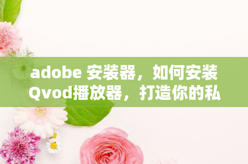 adobe 安装器,如何安装Qvod播放器,打造你的私人影院 adobe 安装器,如何安装Qvod播放器,打造你的私人影院