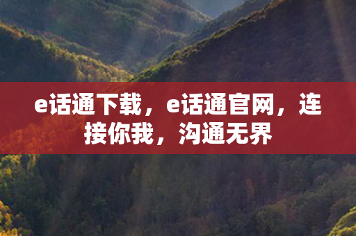 e话通下载，e话通官网，连接你我，沟通无界