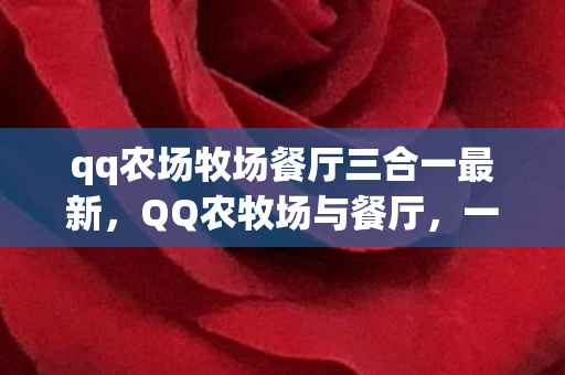 qq农场牧场餐厅三合一最新，QQ农牧场与餐厅，一场虚拟与现实交织的休闲盛宴