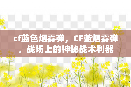 cf蓝色烟雾弹，CF蓝烟雾弹，战场上的神秘战术利器