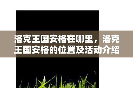洛克王国安格的位置及活动介绍图片