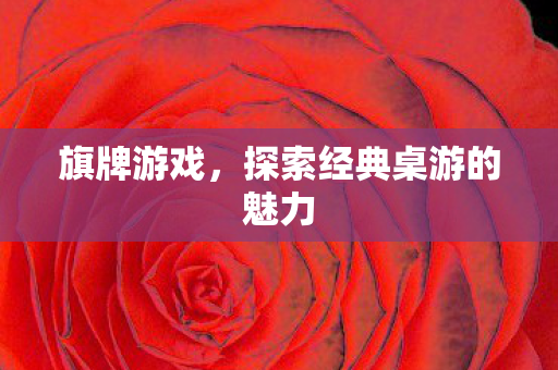 旗牌游戏,探索经典桌游的魅力 旗牌游戏,探索经典桌游的魅力