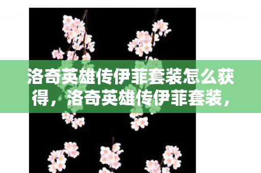 洛奇英雄传伊菲套装怎么获得,洛奇英雄传伊菲套装,时尚与力量的完美结合 洛奇英雄传伊菲套装怎么获得,洛奇英雄传伊菲套装,时尚与力量的完美结合