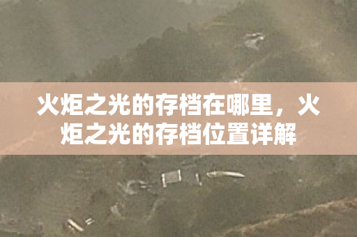 火炬之光的存档在哪里,火炬之光的存档位置详解 火炬之光的存档在哪里,火炬之光的存档位置详解