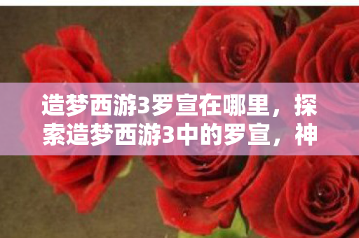探索造梦西游3中的罗宣图片