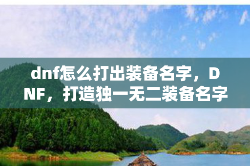 dnf怎么打出装备名字，DNF，打造独一无二装备名字的技巧