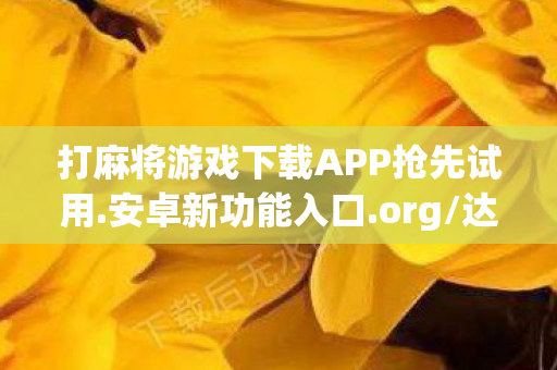 打麻将游戏下载APP抢先试用.安卓新功能入口.org/达州,麻将游戏下载全攻略,如何安全、合法地享受游戏乐趣 打麻将游戏下载APP抢先试用.安卓新功能入口.org/达州,麻将游戏下载全攻略,如何安全、合法地享受游戏乐趣