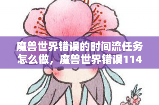 魔兽世界错误的时间流任务怎么做,魔兽世界错误114,解决之道与玩家经验分享 魔兽世界错误的时间流任务怎么做,魔兽世界错误114,解决之道与玩家经验分享