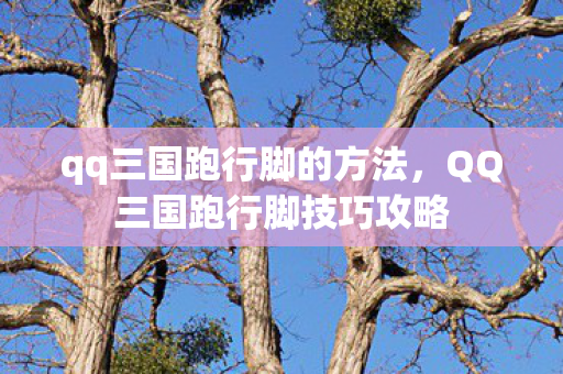 qq三国跑行脚的方法，QQ三国跑行脚技巧攻略