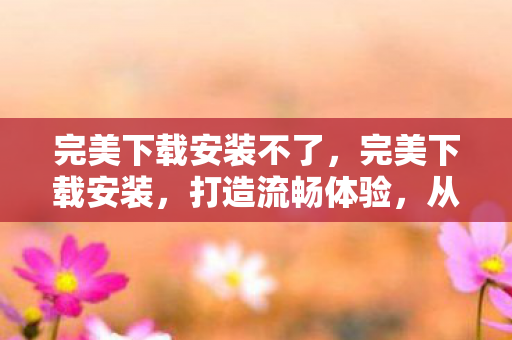 完美下载安装不了图片