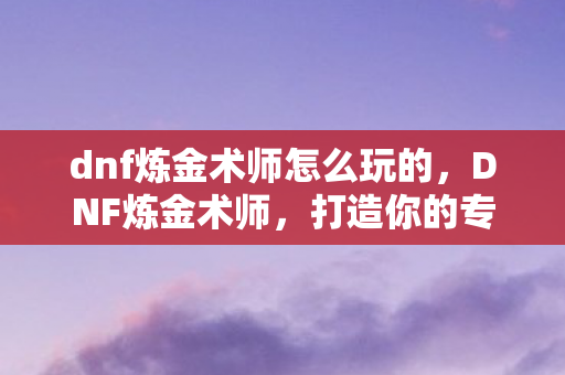 dnf炼金术师怎么玩的图片