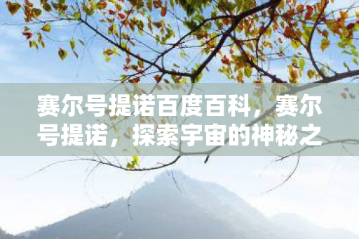 赛尔号提诺百度百科,赛尔号提诺,探索宇宙的神秘之旅 赛尔号提诺百度百科,赛尔号提诺,探索宇宙的神秘之旅