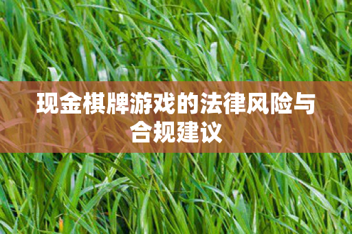 现金棋牌游戏的法律风险与合规建议