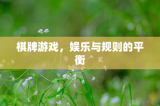 棋牌游戏,娱乐与规则的平衡 棋牌游戏,娱乐与规则的平衡