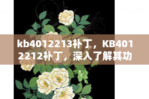 kb4012213补丁，KB4012212补丁，深入了解其功能与影响