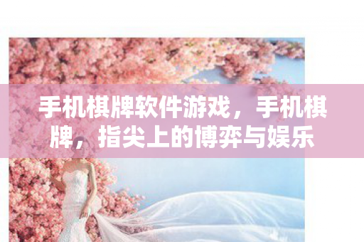 手机棋牌软件游戏，手机棋牌，指尖上的博弈与娱乐