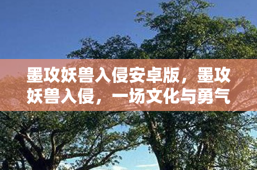 墨攻妖兽入侵安卓版，墨攻妖兽入侵，一场文化与勇气的较量