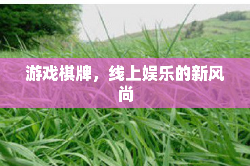 游戏棋牌,线上娱乐的新风尚 游戏棋牌,线上娱乐的新风尚