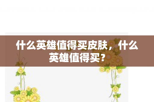 什么英雄值得买皮肤图片