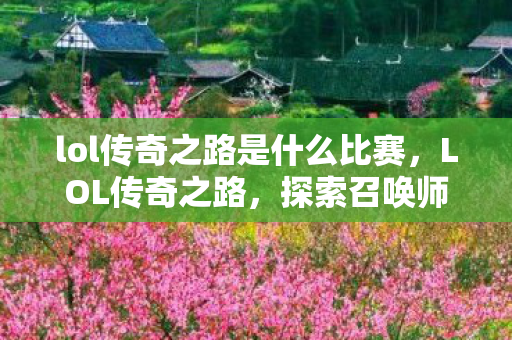 lol传奇之路是什么比赛，LOL传奇之路，探索召唤师峡谷的勇者之旅