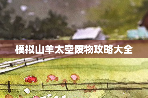 模拟山羊太空废物攻略大全 模拟山羊太空废物攻略大全