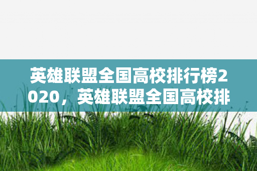 英雄联盟全国高校排行榜2020，英雄联盟全国高校排行榜，电竞梦想与学术荣耀的碰撞