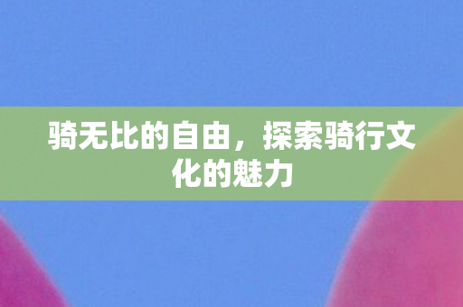 骑无比的自由，探索骑行文化的魅力