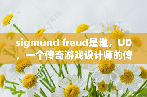 sigmund freud是谁，UD，一个传奇游戏设计师的传奇人生