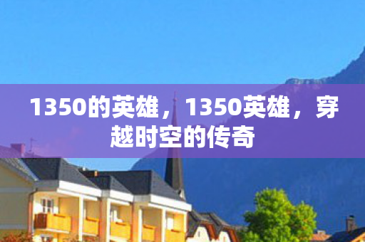 1350的英雄，1350英雄，穿越时空的传奇