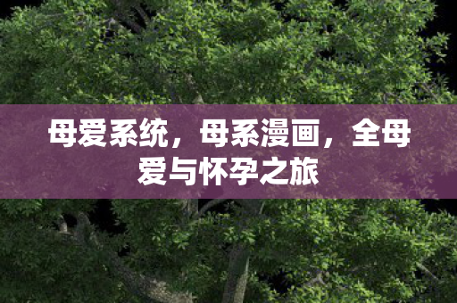 母爱系统，母系漫画，全母爱与怀孕之旅