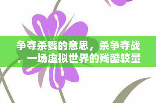 争夺杀戮的意思,杀争夺战,一场虚拟世界的残酷较量 争夺杀戮的意思,杀争夺战,一场虚拟世界的残酷较量