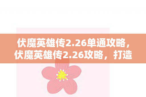 伏魔英雄传2.26单通攻略,伏魔英雄传2.26攻略,打造最强英雄,征服无尽魔域 伏魔英雄传2.26单通攻略,伏魔英雄传2.26攻略,打造最强英雄,征服无尽魔域