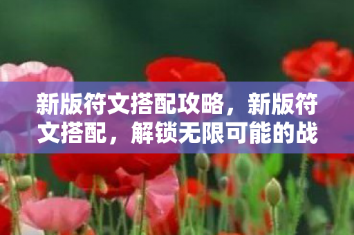 新版符文搭配攻略,新版符文搭配,解锁无限可能的战斗策略 新版符文搭配攻略,新版符文搭配,解锁无限可能的战斗策略