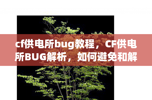 cf供电所bug教程，CF供电所BUG解析，如何避免和解决游戏中的常见问题