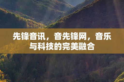 先锋音讯，音先锋网，音乐与科技的完美融合