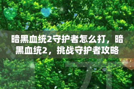 暗黑血统2守护者怎么打，暗黑血统2，挑战守护者攻略